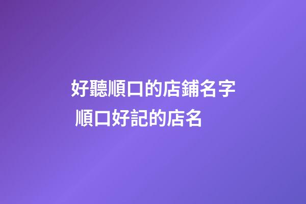 好聽順口的店鋪名字 順口好記的店名-第1張-店鋪起名-玄機派
